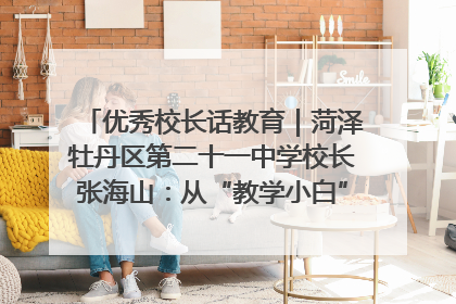 优秀校长话教育｜菏泽牡丹区第二十一中学校长张海山：从“教学小白”到“行家里手”
