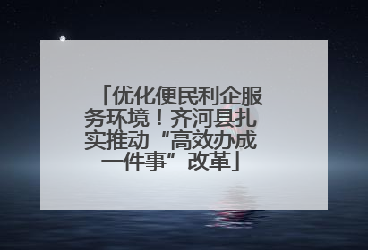 优化便民利企服务环境！齐河县扎实推动“高效办成一件事”改革