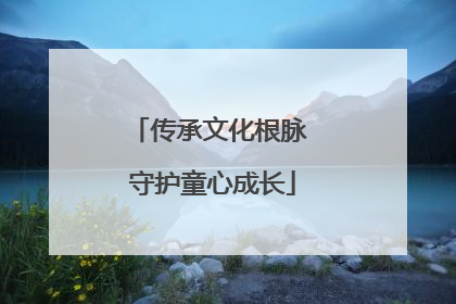 传承文化根脉 守护童心成长