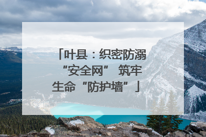 叶县：织密防溺“安全网” 筑牢生命“防护墙”