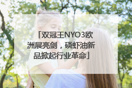 双冠王NYO3欧洲展亮剑，磷虾油新品掀起行业革命
