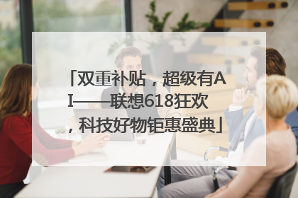 双重补贴，超级有AI——联想618狂欢，科技好物钜惠盛典