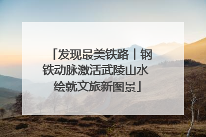 发现最美铁路丨钢铁动脉激活武陵山水 绘就文旅新图景