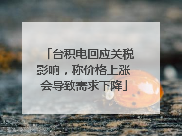 台积电回应关税影响，称价格上涨会导致需求下降