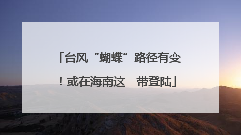 台风“蝴蝶”路径有变！或在海南这一带登陆
