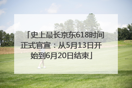史上最长京东618时间正式官宣：从5月13日开始到6月20日结束