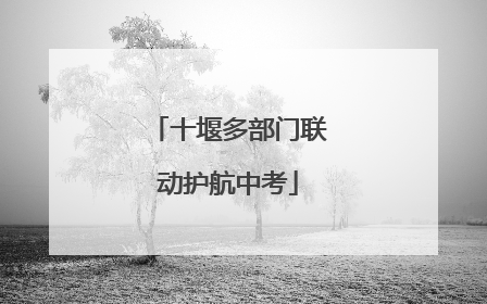 十堰多部门联动护航中考