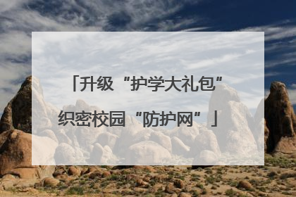 升级“护学大礼包”织密校园“防护网”