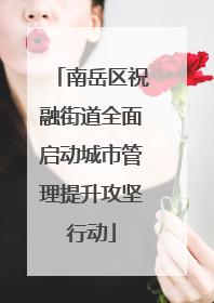 南岳区祝融街道全面启动城市管理提升攻坚行动