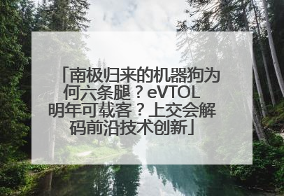 南极归来的机器狗为何六条腿？eVTOL明年可载客？上交会解码前沿技术创新