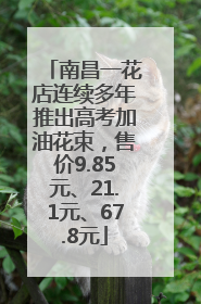 南昌一花店连续多年推出高考加油花束，售价9.85元、21.1元、67.8元