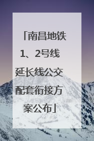 南昌地铁1、2号线延长线公交配套衔接方案公布