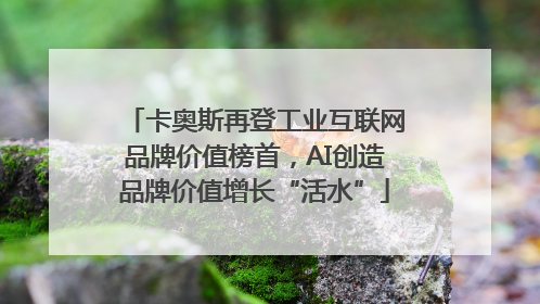 卡奥斯再登工业互联网品牌价值榜首，AI创造品牌价值增长“活水”