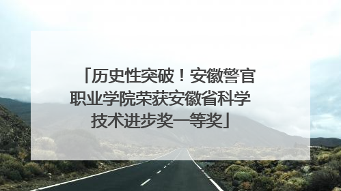 历史性突破！安徽警官职业学院荣获安徽省科学技术进步奖一等奖