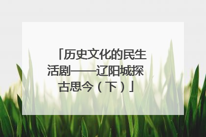 历史文化的民生活剧——辽阳城探古思今（下）