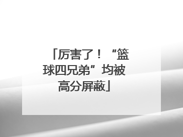 厉害了！“篮球四兄弟”均被高分屏蔽