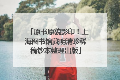 原书原貌影印！上海图书馆藏明清珍稀稿钞本整理出版