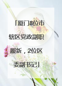 厦门8位市辖区党政副职履新，2位区委副书记