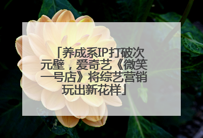 养成系IP打破次元壁，爱奇艺《微笑一号店》将综艺营销玩出新花样