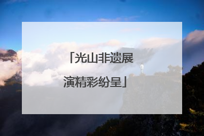 光山非遗展演精彩纷呈