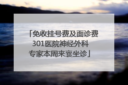 免收挂号费及面诊费 301医院神经外科专家本周来襄坐诊