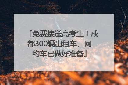 免费接送高考生！成都300辆出租车、网约车已做好准备