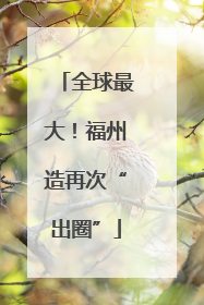 全球最大！福州造再次“出圈”