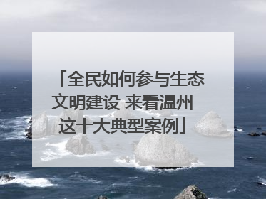全民如何参与生态文明建设 来看温州这十大典型案例