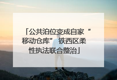 公共泊位变成自家“移动仓库” 铁西区柔性执法联合整治
