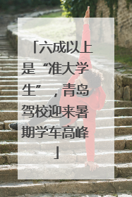 六成以上是“准大学生”，青岛驾校迎来暑期学车高峰