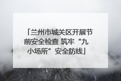 兰州市城关区开展节前安全检查 筑牢“九小场所”安全防线