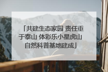 共建生态家园 责任重于泰山 体彩乐小星虎山自然科普基地建成