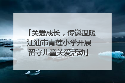 关爱成长，传递温暖 江油市青莲小学开展留守儿童关爱活动