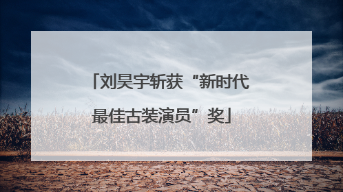刘昊宇斩获“新时代最佳古装演员”奖