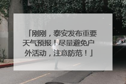 刚刚，泰安发布重要天气预报！尽量避免户外活动，注意防范！