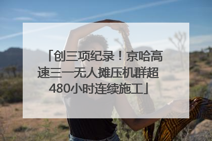 创三项纪录！京哈高速三一无人摊压机群超480小时连续施工
