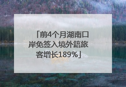 前4个月湖南口岸免签入境外籍旅客增长189%