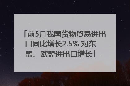 前5月我国货物贸易进出口同比增长2.5% 对东盟、欧盟进出口增长