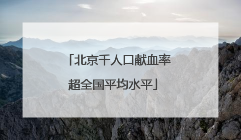 北京千人口献血率超全国平均水平