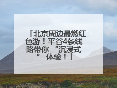 北京周边最燃红色游！平谷4条线路带你 “沉浸式” 体验！