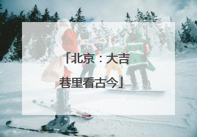 北京：大吉巷里看古今