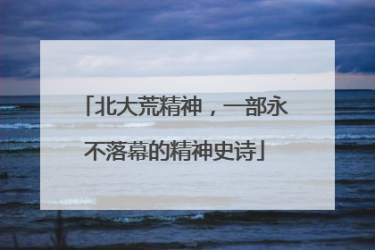 北大荒精神，一部永不落幕的精神史诗