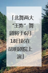 北舞两大“王炸”舞剧将于6月18日起在昆明剧院上演