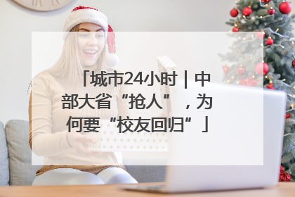 城市24小时｜中部大省“抢人”，为何要“校友回归”