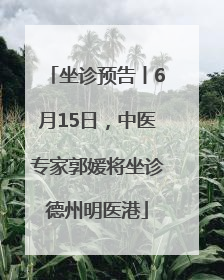 坐诊预告丨6月15日，中医专家郭媛将坐诊德州明医港