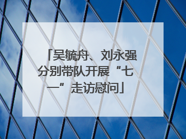 吴毓舟、刘永强分别带队开展“七一”走访慰问