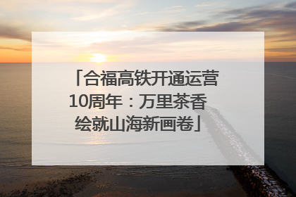 合福高铁开通运营10周年：万里茶香绘就山海新画卷