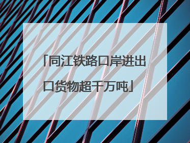 同江铁路口岸进出口货物超千万吨