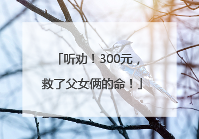 听劝！300元，救了父女俩的命！