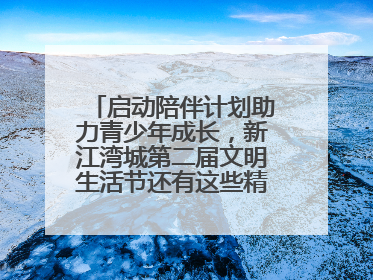 启动陪伴计划助力青少年成长，新江湾城第二届文明生活节还有这些精彩内容
